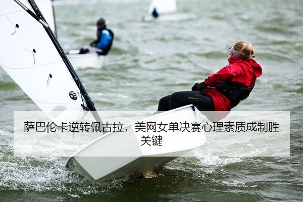 萨巴伦卡逆转佩古拉，美网女单决赛心理素质成制胜关键